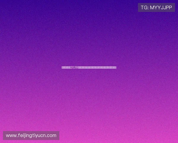 开云网站聚焦2026世界杯足球明星，最新访谈、幕后故事与精彩瞬间一网打尽